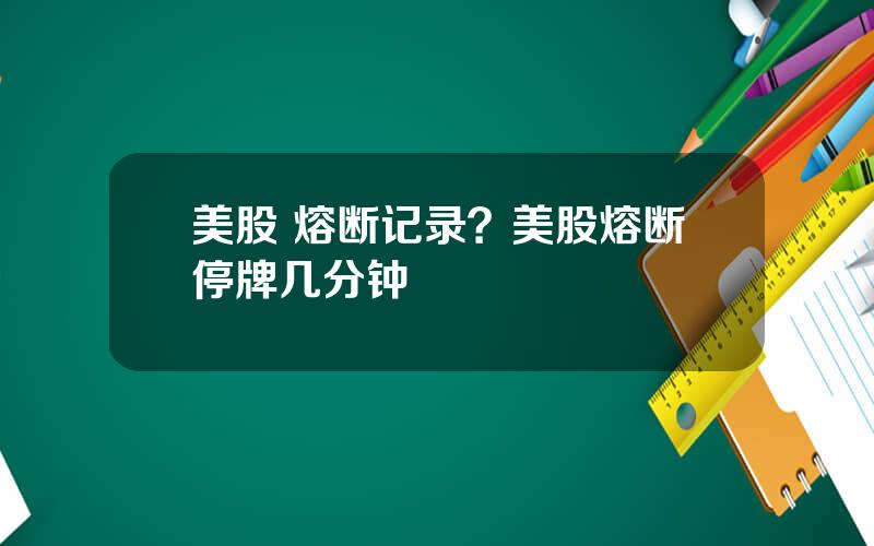 美股 熔断记录？美股熔断停牌几分钟